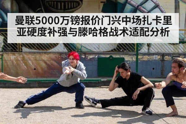 曼联5000万镑报价门兴中场扎卡里亚硬度补强与滕哈格战术适配分析