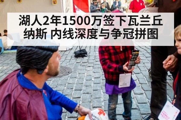 湖人2年1500万签下瓦兰丘纳斯 内线深度与争冠拼图
