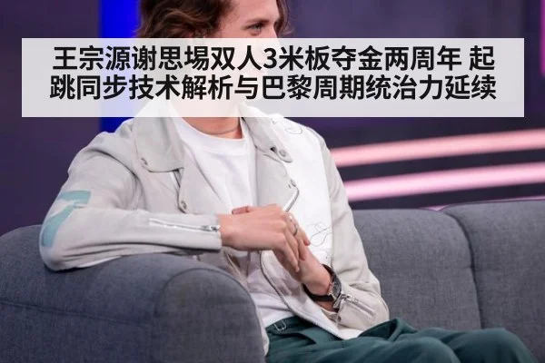 王宗源谢思埸双人3米板夺金两周年 起跳同步技术解析与巴黎周期统治力延续