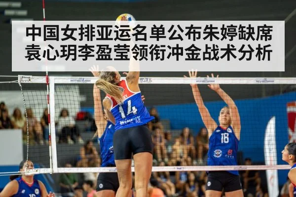 中国女排亚运名单公布朱婷缺席 袁心玥李盈莹领衔冲金战术分析
